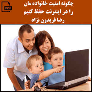 چگونه امنیت خانواده مان را در اینترنت حفظ کنیم - رضا فریدون نژاد