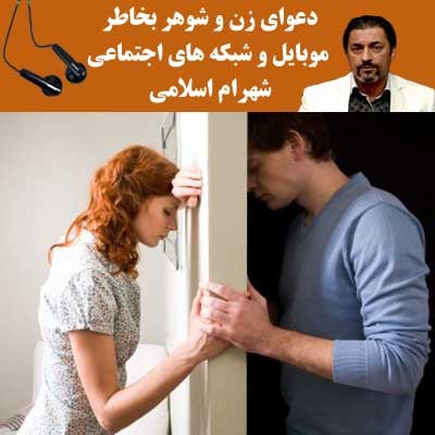 دعوای زن و شوهر به خاطر موبایل و شبکه های اجتماعی- شهرام اسلامی